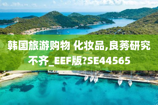 韩国旅游购物 化妆品,良莠研究不齐_EEF版?SE44565