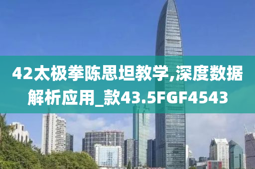 42太极拳陈思坦教学,深度数据解析应用_款43.5FGF4543