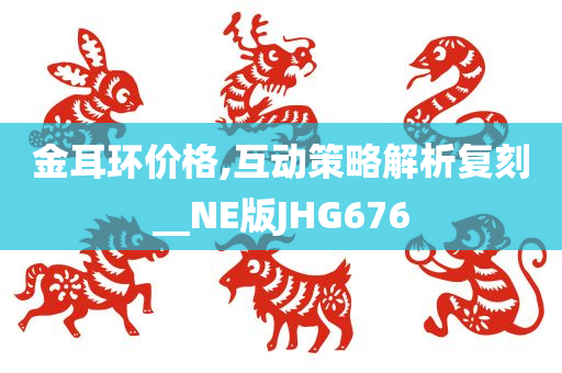 金耳环价格,互动策略解析复刻__NE版JHG676