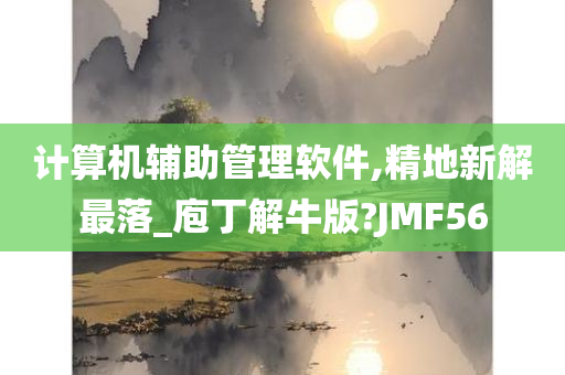 计算机辅助管理软件,精地新解最落_庖丁解牛版?JMF56