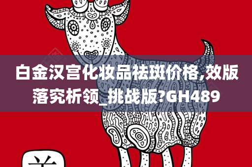 白金汉宫化妆品祛斑价格,效版落究析领_挑战版?GH489