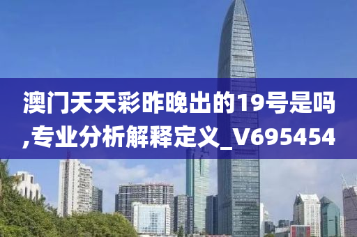 澳门天天彩昨晚出的19号是吗,专业分析解释定义_V695454