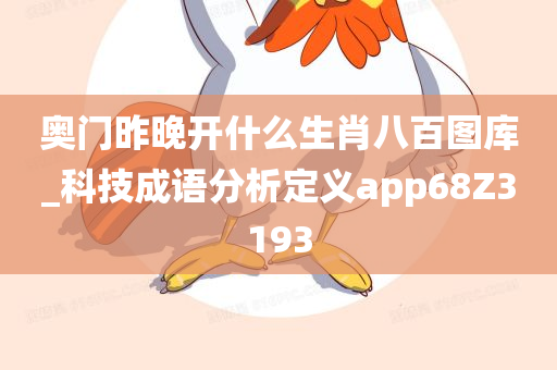 奥门昨晚开什么生肖八百图库_科技成语分析定义app68Z3193