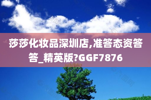 莎莎化妆品深圳店,准答态资答答_精英版?GGF7876