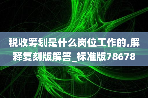 税收筹划是什么岗位工作的,解释复刻版解答_标准版78678