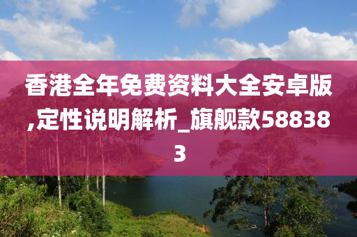 香港全年免费资料大全安卓版,定性说明解析_旗舰款588383