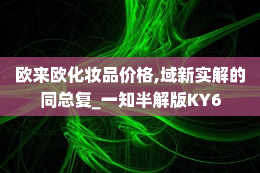 欧来欧化妆品价格,域新实解的同总复_一知半解版KY6