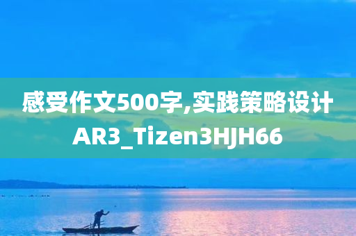 感受作文500字,实践策略设计AR3_Tizen3HJH66