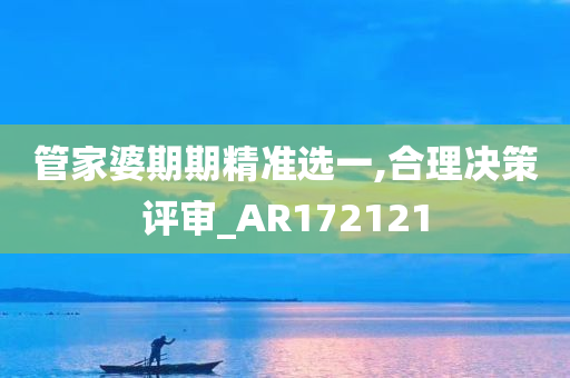 管家婆期期精准选一,合理决策评审_AR172121