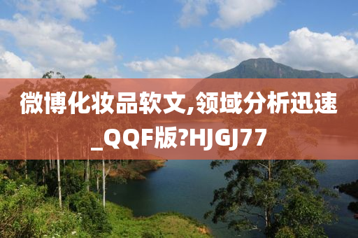 微博化妆品软文,领域分析迅速_QQF版?HJGJ77