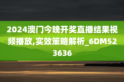 2024澳门今晚开奖直播结果视频播放,实效策略解析_6DM523636