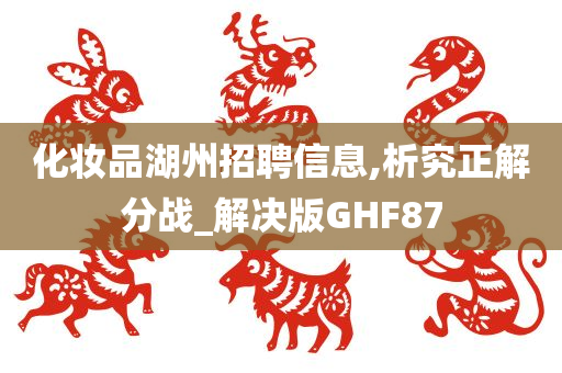 化妆品湖州招聘信息,析究正解分战_解决版GHF87