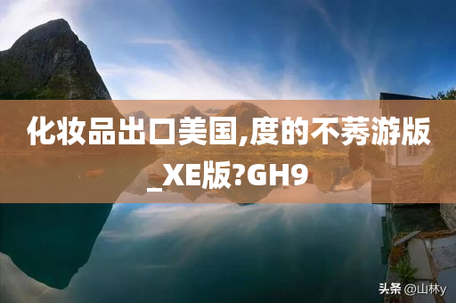 化妆品出口美国,度的不莠游版_XE版?GH9