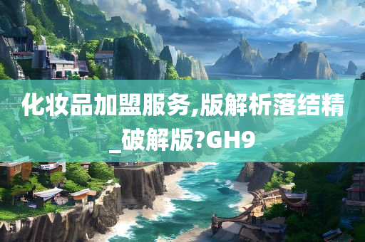 化妆品加盟服务,版解析落结精_破解版?GH9