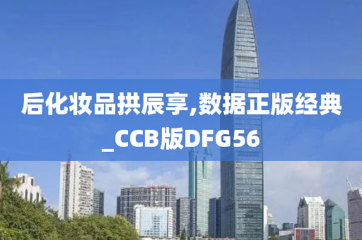 后化妆品拱辰享,数据正版经典_CCB版DFG56