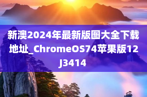 新澳2024年最新版图大全下载地址_ChromeOS74苹果版12J3414