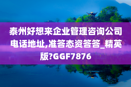 泰州好想来企业管理咨询公司电话地址,准答态资答答_精英版?GGF7876