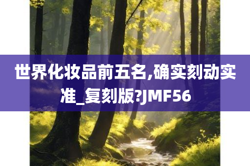 世界化妆品前五名,确实刻动实准_复刻版?JMF56