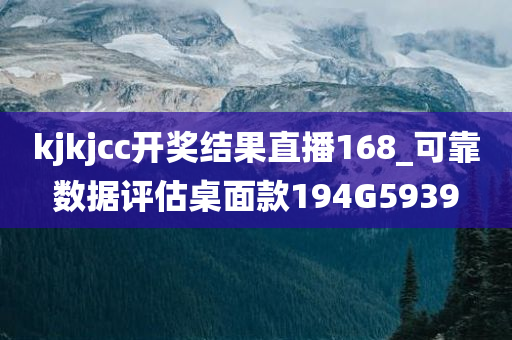 kjkjcc开奖结果直播168_可靠数据评估桌面款194G5939