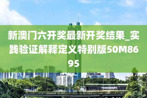 新澳门六开奖最新开奖结果_实践验证解释定义特别版50M8695