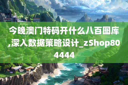 今晚澳门特码开什么八百图库,深入数据策略设计_zShop804444