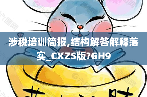 涉税培训简报,结构解答解释落实_CXZS版?GH9