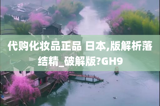 代购化妆品正品 日本,版解析落结精_破解版?GH9