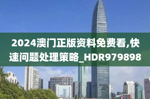 2024澳门正版资料免费看,快速问题处理策略_HDR979898