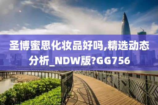 圣博蜜思化妆品好吗,精选动态分析_NDW版?GG756