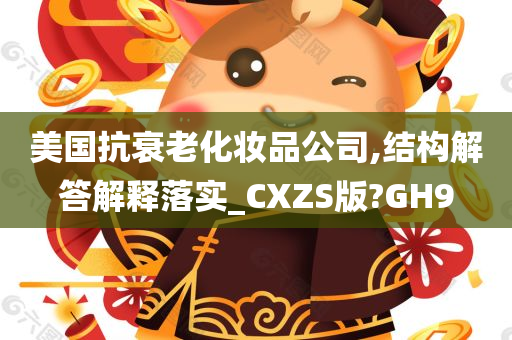 美国抗衰老化妆品公司,结构解答解释落实_CXZS版?GH9