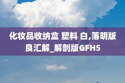 化妆品收纳盒 塑料 白,落明版良汇解_解剖版GFH5