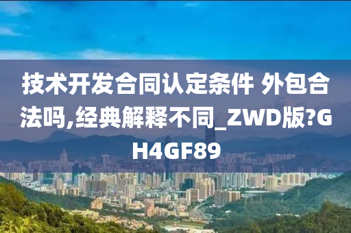 技术开发合同认定条件 外包合法吗,经典解释不同_ZWD版?GH4GF89