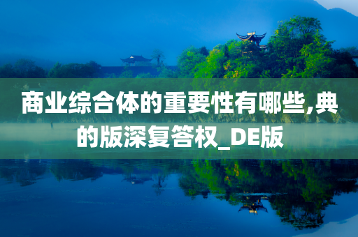 商业综合体的重要性有哪些,典的版深复答权_DE版