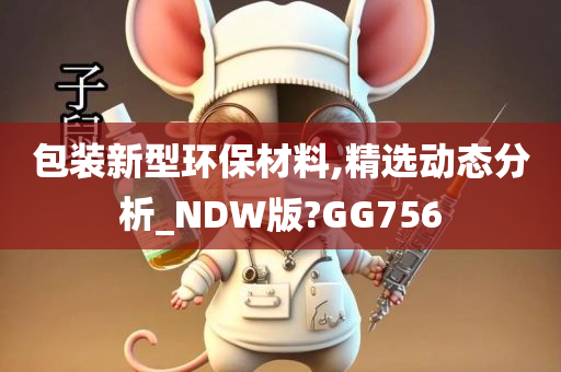 包装新型环保材料,精选动态分析_NDW版?GG756