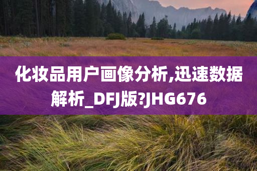 化妆品用户画像分析,迅速数据解析_DFJ版?JHG676