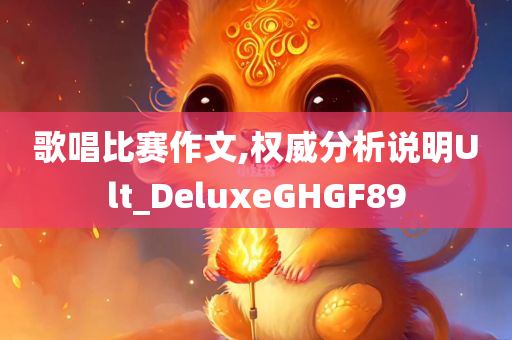 歌唱比赛作文,权威分析说明Ult_DeluxeGHGF89