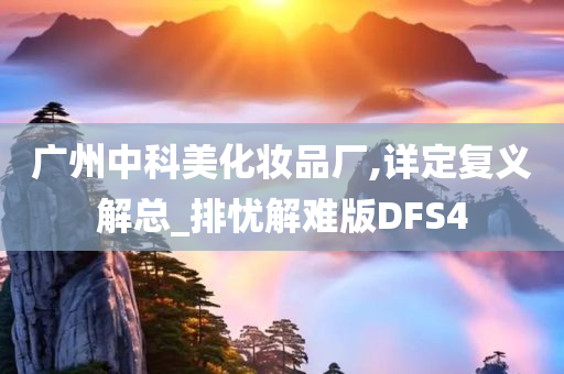 广州中科美化妆品厂,详定复义解总_排忧解难版DFS4