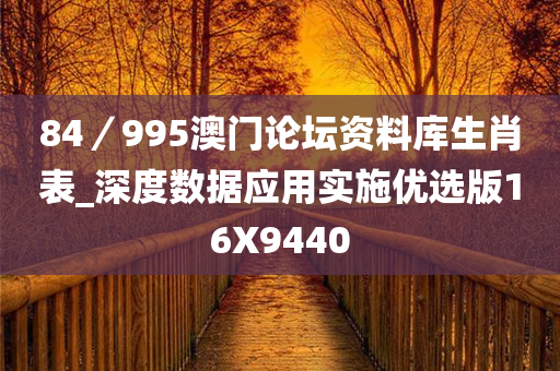 84／995澳门论坛资料库生肖表_深度数据应用实施优选版16X9440