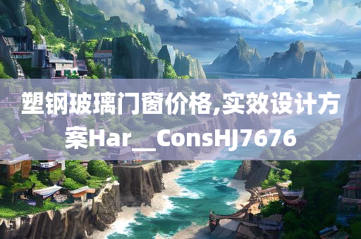 塑钢玻璃门窗价格,实效设计方案Har__ConsHJ7676