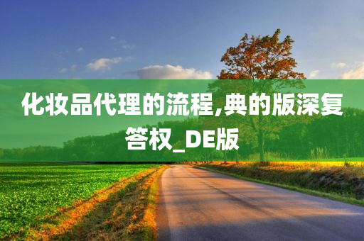 化妆品代理的流程,典的版深复答权_DE版