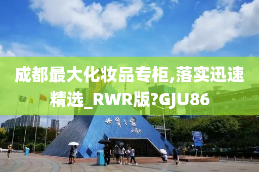 成都最大化妆品专柜,落实迅速精选_RWR版?GJU86