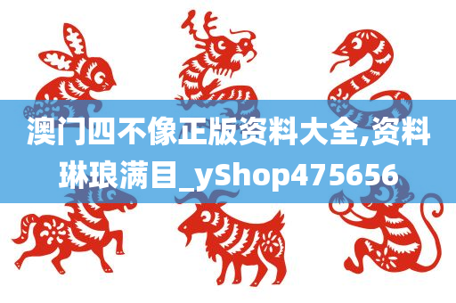 澳门四不像正版资料大全,资料琳琅满目_yShop475656