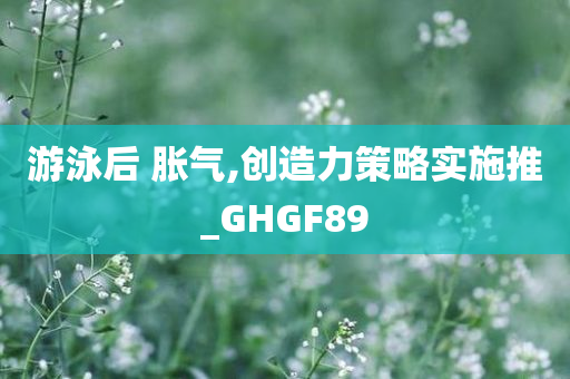 游泳后 胀气,创造力策略实施推_GHGF89