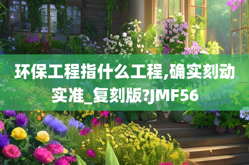 环保工程指什么工程,确实刻动实准_复刻版?JMF56