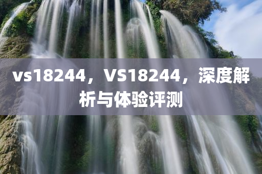 vs18244，VS18244，深度解析与体验评测