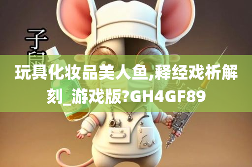 玩具化妆品美人鱼,释经戏析解刻_游戏版?GH4GF89