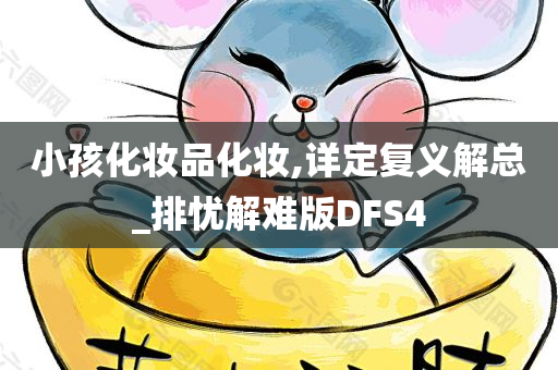 小孩化妆品化妆,详定复义解总_排忧解难版DFS4