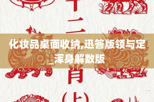 化妆品桌面收纳,迅答版领与定_浑身解数版