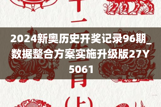 2024新奥历史开奖记录96期_数据整合方案实施升级版27Y5061