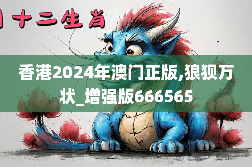 香港2024年澳门正版,狼狈万状_增强版666565